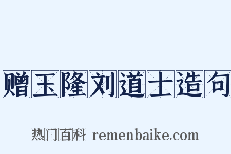 赠玉隆刘道士造句是什么意思的图片